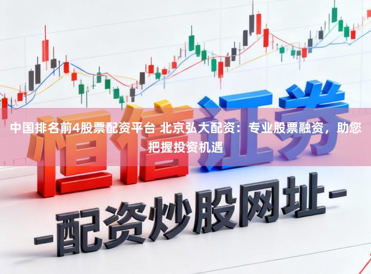 中国排名前4股票配资平台 北京弘大配资：专业股票融资，助您把握投资机遇