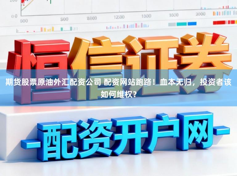 期货股票原油外汇配资公司 配资网站跑路!血本无归,投资者该如何维权?